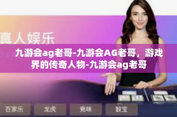 九游会ag老哥-九游会AG老哥，游戏界的传奇人物-九游会ag老哥