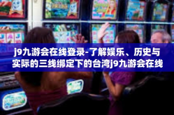 j9九游会在线登录-了解娱乐、历史与实际的三线绑定下的台湾j9九游会在线登录体验-j9九游会在线登录