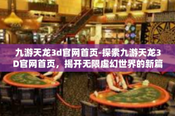 九游天龙3d官网首页-探索九游天龙3D官网首页，揭开无限虚幻世界的新篇章-九游天龙3d官网首页
