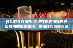 j9九游会百家乐-沉浸在现代搏探世界级应用的探索旅程，揭秘j9九游会百家乐之奥秘-j9九游会百家乐