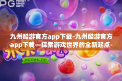 九州酷游官方app下载-九州酷游官方app下载—探索游戏世界的全新起点-九州酷游官方app下载