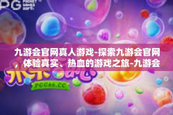 九游会官网真人游戏-探索九游会官网，体验真实、热血的游戏之旅-九游会官网真人游戏