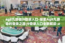 ag8九游会j9登录入口-探索Ag8九游会的登录之路 J9登录入口全新解读-ag8九游会j9登录入口