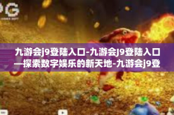 九游会j9登陆入口-九游会J9登陆入口—探索数字娱乐的新天地-九游会j9登陆入口