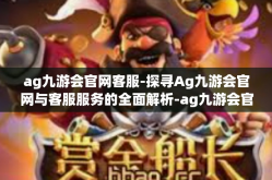 ag九游会官网客服-探寻Ag九游会官网与客服服务的全面解析-ag九游会官网客服