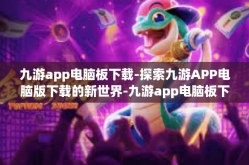 九游app电脑板下载-探索九游APP电脑版下载的新世界-九游app电脑板下载
