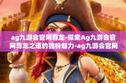 ag九游会官网尊龙-探索Ag九游会官网尊龙之道的独特魅力-ag九游会官网尊龙