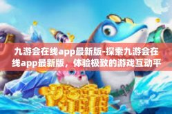 九游会在线app最新版-探索九游会在线app最新版，体验极致的游戏互动平台-九游会在线app最新版