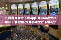 九游游戏大厅下载app-九游游戏大厅APP下载指南-九游游戏大厅下载app