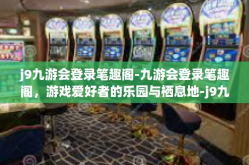 j9九游会登录笔趣阁-九游会登录笔趣阁，游戏爱好者的乐园与栖息地-j9九游会登录笔趣阁