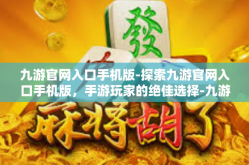 九游官网入口手机版-探索九游官网入口手机版，手游玩家的绝佳选择-九游官网入口手机版