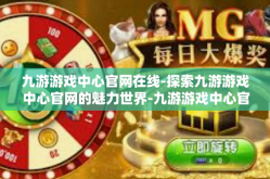 九游游戏中心官网在线-探索九游游戏中心官网的魅力世界-九游游戏中心官网在线