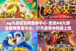 ag九游会官网登录中心-走进AG九游会官网登录中心，打开理想中的线上世界之门-ag九游会官网登录中心