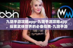 九阴手游攻略app-九阴手游攻略app，探索武侠世界的必备指南-九阴手游攻略app