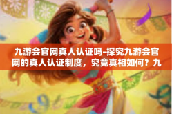 九游会官网真人认证吗-探究九游会官网的真人认证制度，究竟真相如何？九游会官网真人认证吗