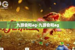 九游会和ag-九游会和ag