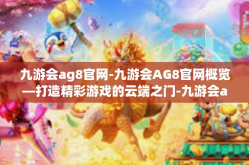 九游会ag8官网-九游会AG8官网概览—打造精彩游戏的云端之门-九游会ag8官网