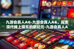 九游会真人AG-九游会真人AG，探索现代线上娱乐的新纪元-九游会真人AG