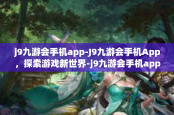j9九游会手机app-J9九游会手机App，探索游戏新世界-j9九游会手机app