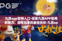 九游app官网入口-探索九游APP官网的魅力，游戏玩家的最佳伙伴-九游app官网入口