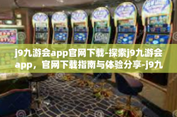j9九游会app官网下载-探索j9九游会app，官网下载指南与体验分享-j9九游会app官网下载