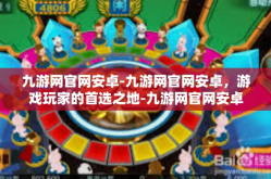 九游网官网安卓-九游网官网安卓，游戏玩家的首选之地-九游网官网安卓