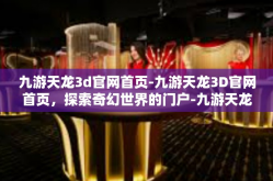 九游天龙3d官网首页-九游天龙3D官网首页，探索奇幻世界的门户-九游天龙3d官网首页