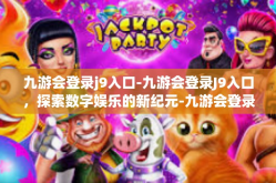 九游会登录j9入口-九游会登录J9入口，探索数字娱乐的新纪元-九游会登录j9入口