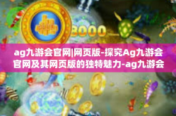ag九游会官网|网页版-探究Ag九游会官网及其网页版的独特魅力-ag九游会官网|网页版