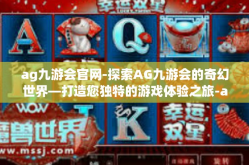ag九游会官网-探索AG九游会的奇幻世界—打造您独特的游戏体验之旅-ag九游会官网