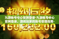 九游账号中心官网登录-九游账号中心官网登录，游戏玩家的账号管理指南-九游账号中心官网登录