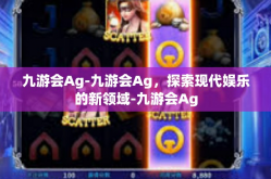 九游会Ag-九游会Ag，探索现代娱乐的新领域-九游会Ag