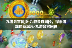 九游会官网j9-九游会官网J9，探索游戏的新纪元-九游会官网j9