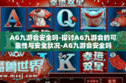 AG九游会安全吗-探讨AG九游会的可靠性与安全状况-AG九游会安全吗