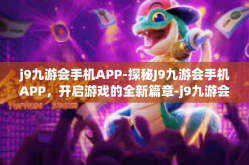 j9九游会手机APP-探秘J9九游会手机APP，开启游戏的全新篇章-j9九游会手机APP