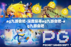 ag九游会吧-深度探寻ag九游会吧-ag九游会吧