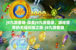 j9九游登陆-探索J9九游登录，游戏世界的无缝衔接之旅-j9九游登陆