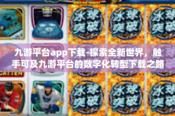 九游平台app下载-探索全新世界，触手可及九游平台的数字化转型下载之路-九游平台app下载