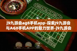 j9九游会ag8手机app-探索J9九游会与AG8手机APP的魅力世界-j9九游会ag8手机app