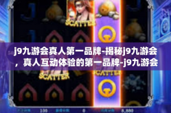 j9九游会真人第一品牌-揭秘j9九游会，真人互动体验的第一品牌-j9九游会真人第一品牌