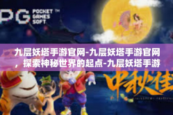 九层妖塔手游官网-九层妖塔手游官网，探索神秘世界的起点-九层妖塔手游官网