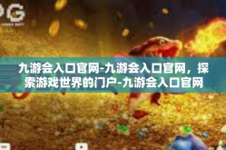 九游会入口官网-九游会入口官网，探索游戏世界的门户-九游会入口官网