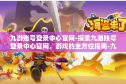 九游账号登录中心官网-探索九游账号登录中心官网，游戏的全方位指南-九游账号登录中心官网