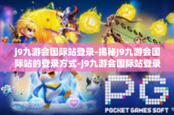 j9九游会国际站登录-揭秘J9九游会国际站的登录方式-j9九游会国际站登录