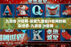 九游会 j9官网-探索九游会J9官网的精彩世界-九游会 j9官网