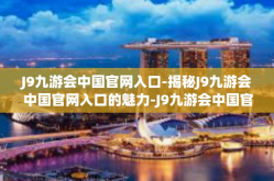 J9九游会中国官网入口-揭秘J9九游会中国官网入口的魅力-J9九游会中国官网入口