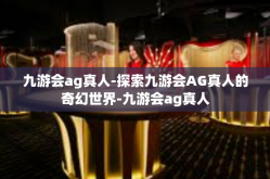 九游会ag真人-探索九游会AG真人的奇幻世界-九游会ag真人