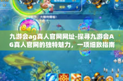 九游会ag真人官网网址-探寻九游会AG真人官网的独特魅力，一项细致指南的新解探秘空间文章的能量之行 探索九游会AG真人官网-九游会ag真人官网网址