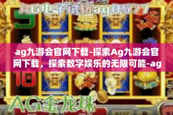 ag九游会官网下载-探索Ag九游会官网下载，探索数字娱乐的无限可能-ag九游会官网下载