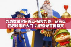 九游登录官网首页-探索九游，从首页开启欢乐的大门-九游登录官网首页
